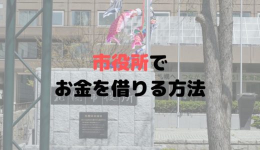 市役所でお金を借りるには？無職が条件？即日での融資は無理？