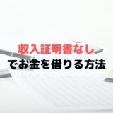 収入証明書なしでお金を借りる方法とは？実は不要ってホント？