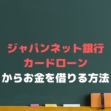 ジャパンネット銀行カードローンでお金を借りるには？審査や金利は？