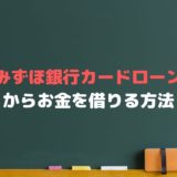 みずほ銀行カードローンでお金借りる【申し込みから審査まで完全網羅】