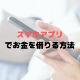 スマホアプリでお金を借りる方法とは？少額ならアプリがおすすめ！！