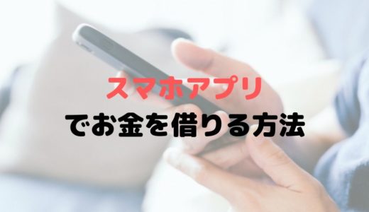 スマホアプリでお金を借りる方法とは？少額ならアプリがおすすめ！！