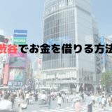 今すぐ渋谷でお金を借りる方法とは？渋谷駅近くで借りられる？