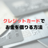 クレジットカードでお金を借りる方法？ATMやコンビニでOK？現金化も？